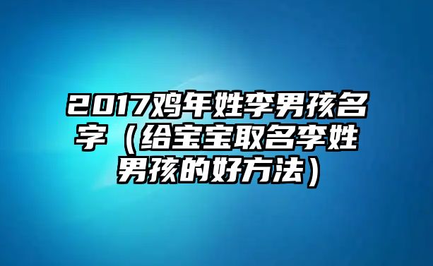 2017鸡年姓李男孩名字（给宝宝取名李姓男孩的好方法）