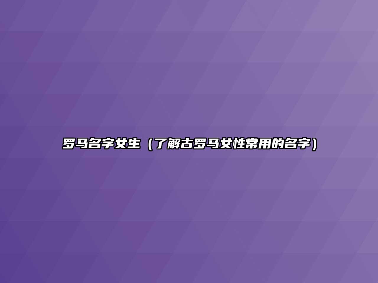 罗马名字女生（了解古罗马女性常用的名字）