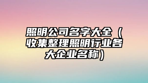 照明公司名字大全（收集整理照明行业各大企业名称）