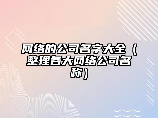 网络的公司名字大全（整理各大网络公司名称）