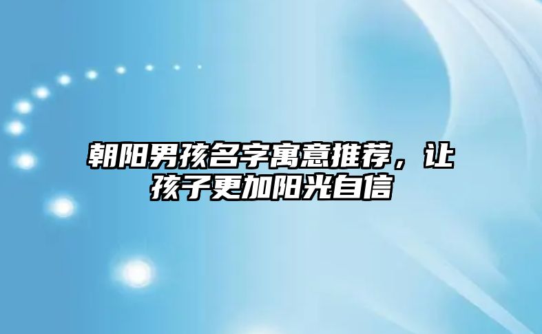 朝阳男孩名字寓意推荐，让孩子更加阳光自信