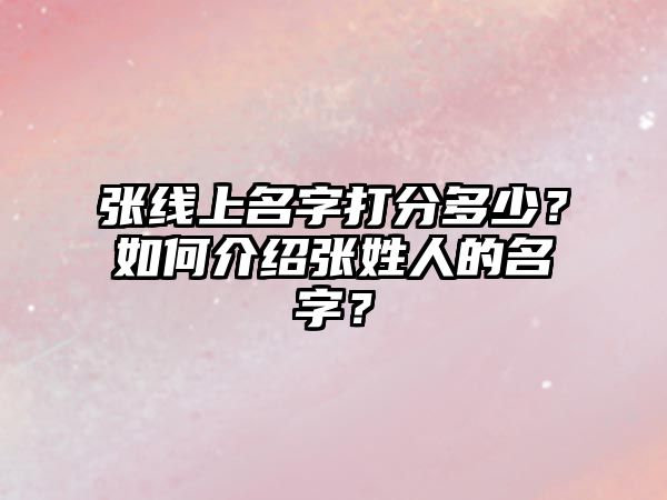 张线上名字打分多少？如何介绍张姓人的名字？