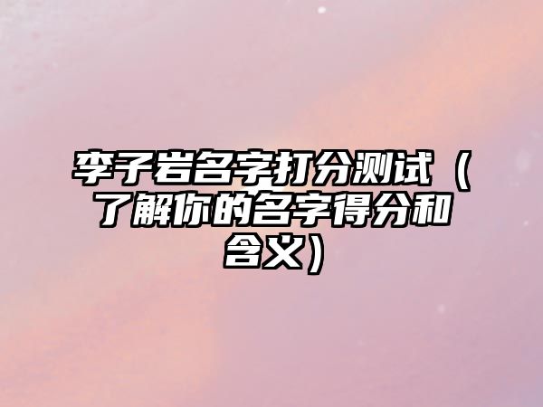 李子岩名字打分测试（了解你的名字得分和含义）