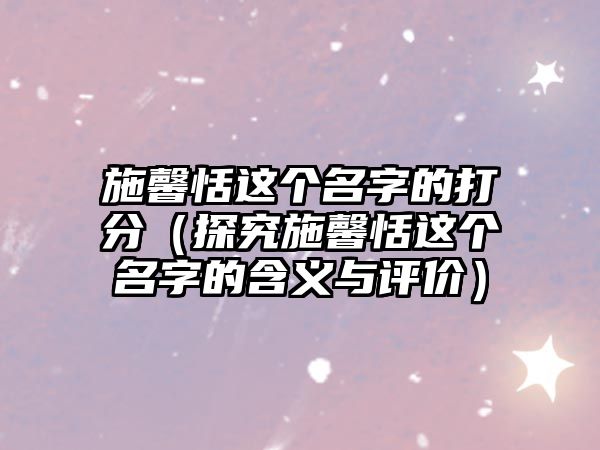 施馨恬这个名字的打分（探究施馨恬这个名字的含义与评价）