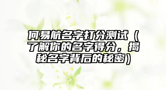 何易航名字打分测试（了解你的名字得分，揭秘名字背后的秘密）