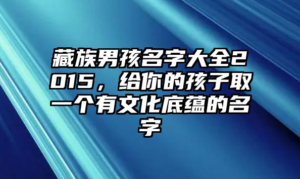 藏族男孩名字大全2015，给你的孩子取一个有文化底蕴的名字