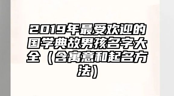 2019年最受欢迎的国学典故男孩名字大全（含寓意和起名方法）