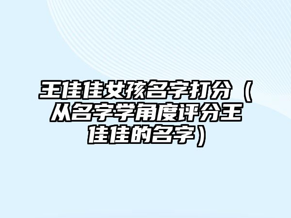 王佳佳女孩名字打分（从名字学角度评分王佳佳的名字）