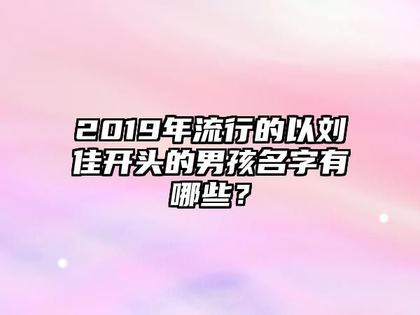 2019年流行的以刘佳开头的男孩名字有哪些？