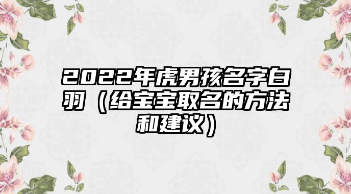 2022年虎男孩名字白羽（给宝宝取名的方法和建议）