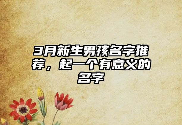 3月新生男孩名字推荐，起一个有意义的名字