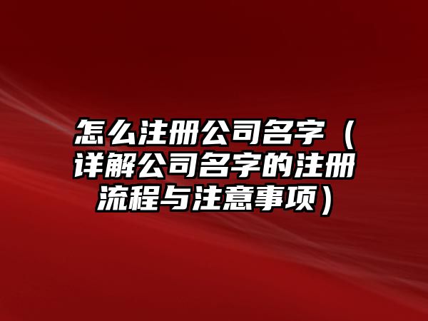 怎么注册公司名字（详解公司名字的注册流程与注意事项）