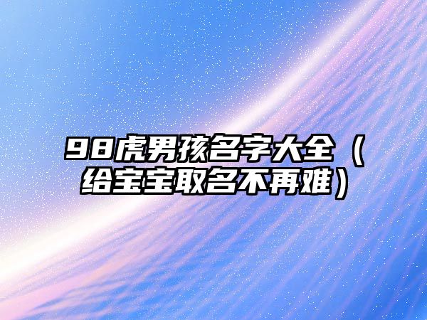 98虎男孩名字大全（给宝宝取名不再难）