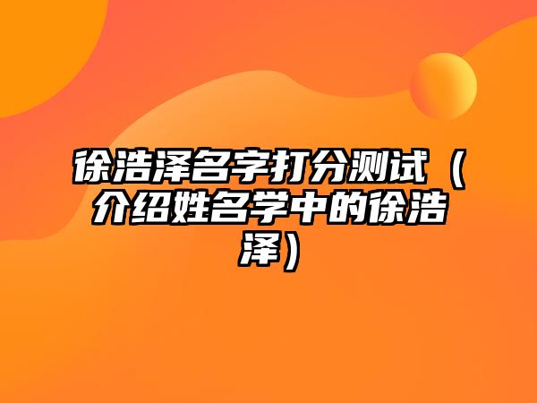 徐浩泽名字打分测试（介绍姓名学中的徐浩泽）