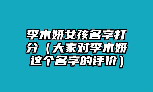 李木妍女孩名字打分（大家对李木妍这个名字的评价）