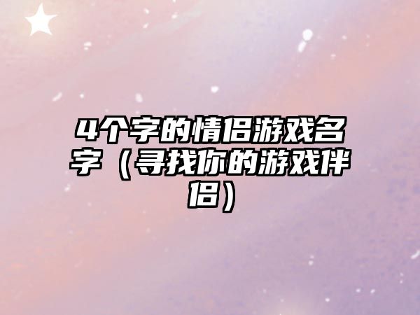 4个字的情侣游戏名字（寻找你的游戏伴侣）