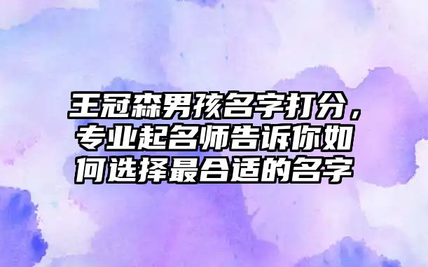 王冠森男孩名字打分，专业起名师告诉你如何选择最合适的名字