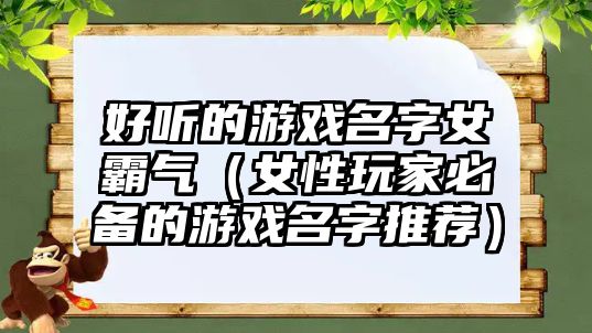 好听的游戏名字女霸气（女性玩家必备的游戏名字推荐）