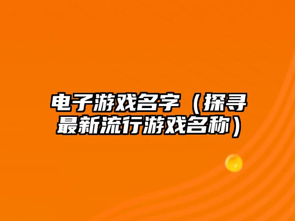 电子游戏名字（探寻最新流行游戏名称）