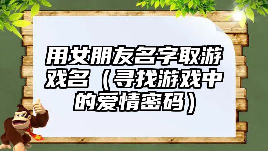 用女朋友名字取游戏名（寻找游戏中的爱情密码）