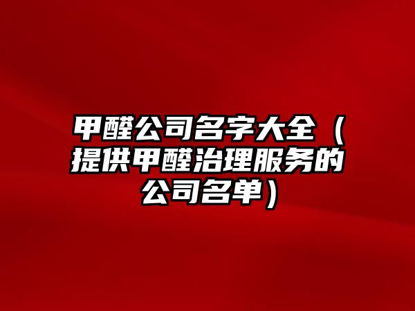 甲醛公司名字大全（提供甲醛治理服务的公司名单）