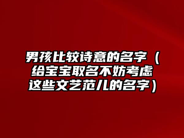 男孩比较诗意的名字（给宝宝取名不妨考虑这些文艺范儿的名字）