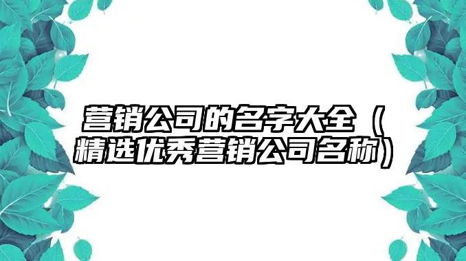 营销公司的名字大全（精选优秀营销公司名称）