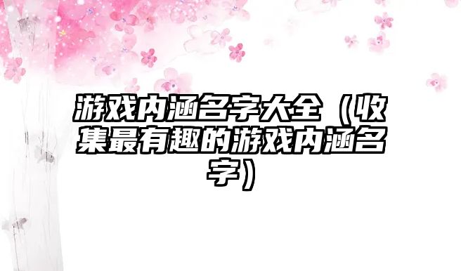 游戏内涵名字大全（收集最有趣的游戏内涵名字）