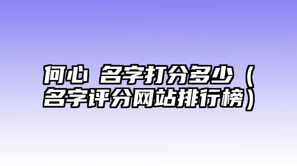 何心玥名字打分多少（名字评分网站排行榜）