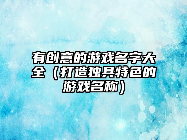 有创意的游戏名字大全（打造独具特色的游戏名称）