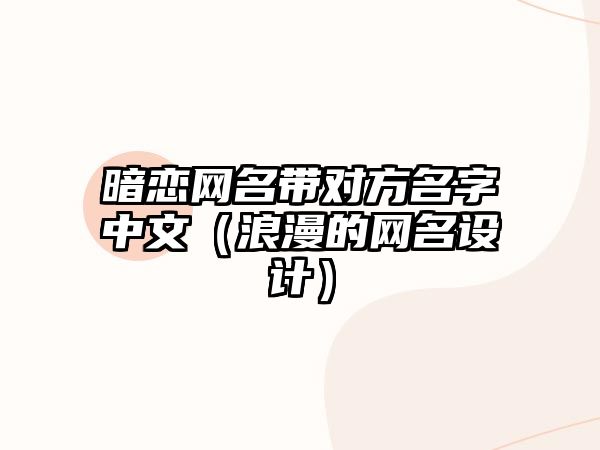 暗恋网名带对方名字中文（浪漫的网名设计）