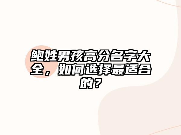 鲍姓男孩高分名字大全，如何选择最适合的？