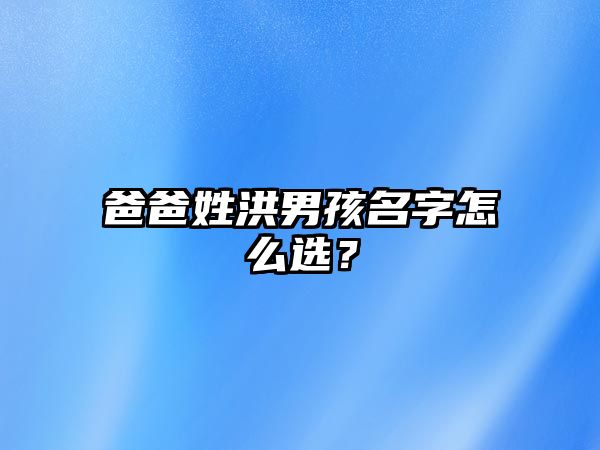 爸爸姓洪男孩名字怎么选？