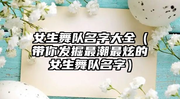 女生舞队名字大全（带你发掘最潮最炫的女生舞队名字）