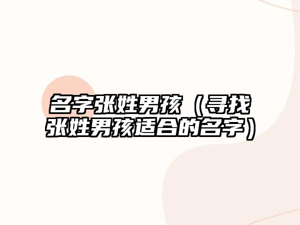 名字张姓男孩（寻找张姓男孩适合的名字）