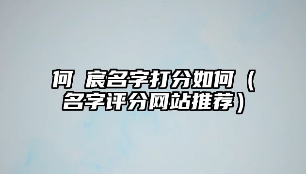 何莯宸名字打分如何（名字评分网站推荐）