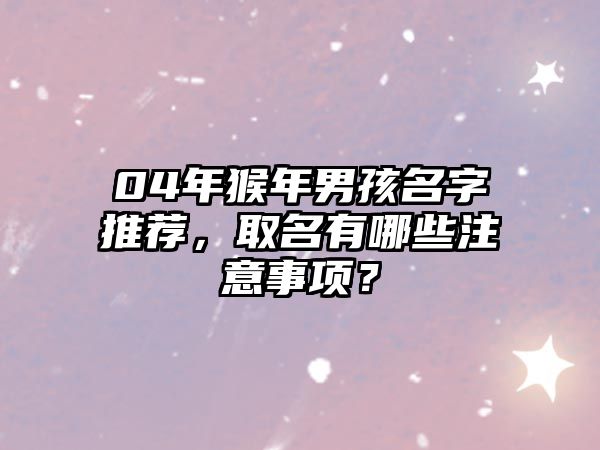 04年猴年男孩名字推荐，取名有哪些注意事项？