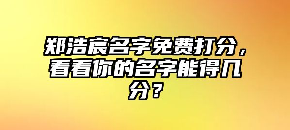 郑浩宸名字免费打分，看看你的名字能得几分？