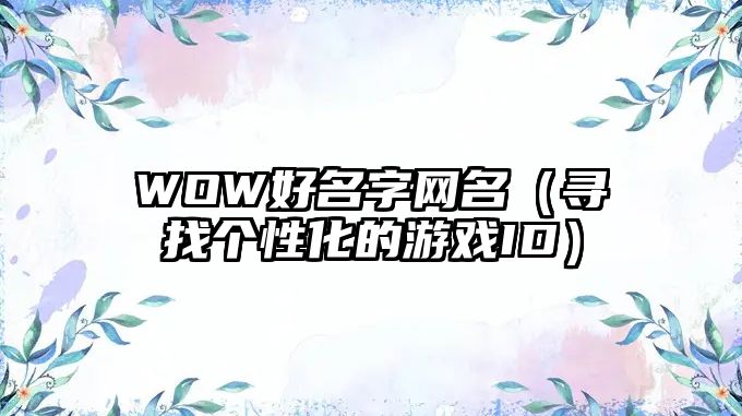 WOW好名字网名（寻找个性化的游戏ID）