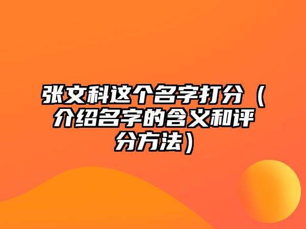 张文科这个名字打分（介绍名字的含义和评分方法）