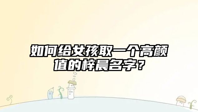 如何给女孩取一个高颜值的梓晨名字？