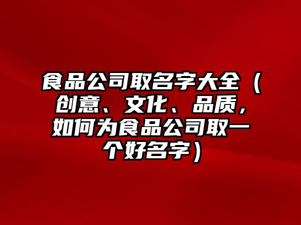 食品公司取名字大全（创意、文化、品质，如何为食品公司取一个好名字）