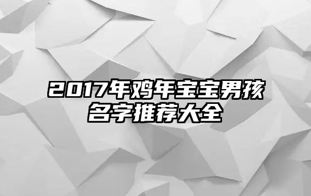 2017年鸡年宝宝男孩名字推荐大全