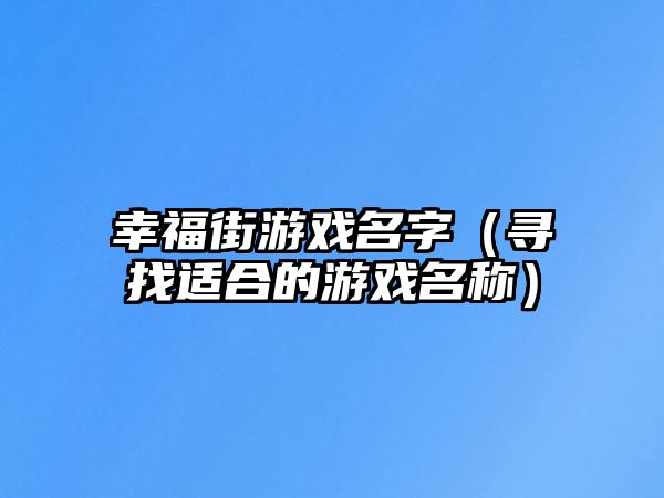 幸福街游戏名字（寻找适合的游戏名称）