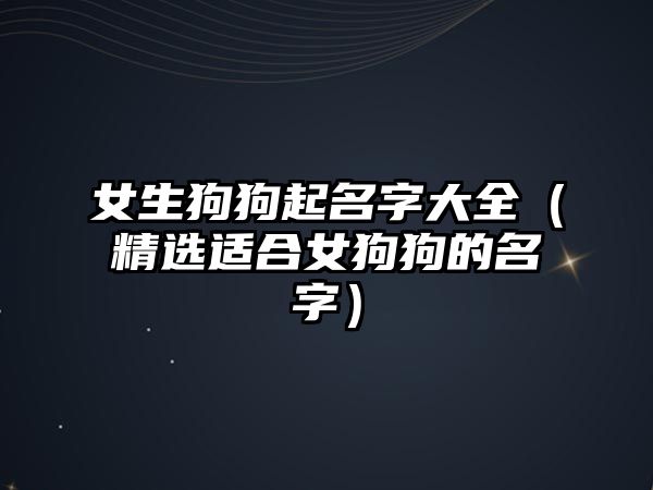 女生狗狗起名字大全（精选适合女狗狗的名字）