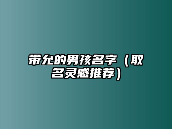 带允的男孩名字（取名灵感推荐）