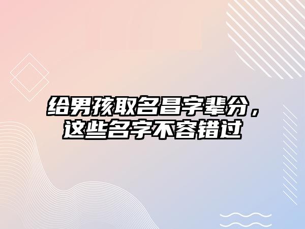 给男孩取名昌字辈分，这些名字不容错过