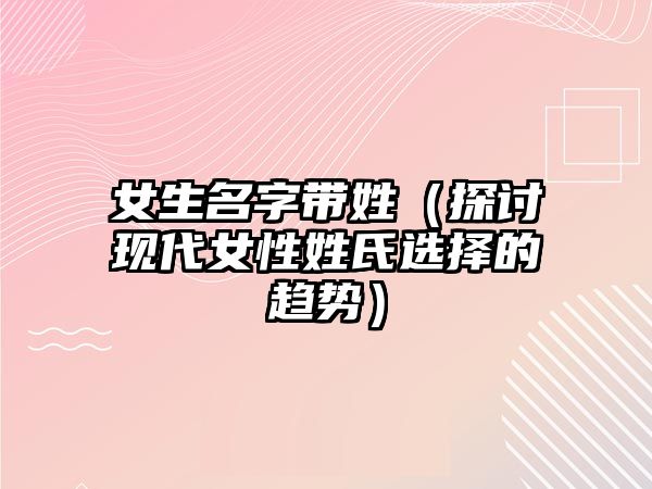 女生名字带姓（探讨现代女性姓氏选择的趋势）