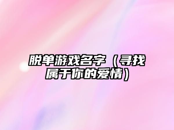 脱单游戏名字（寻找属于你的爱情）