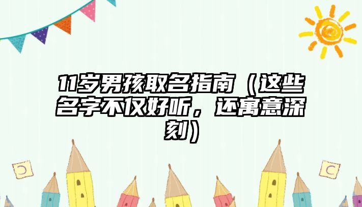 11岁男孩取名指南（这些名字不仅好听，还寓意深刻）